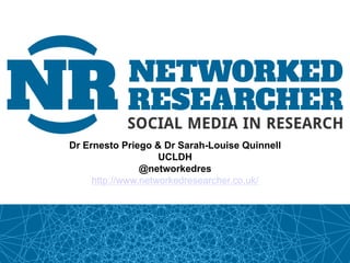 Dr Ernesto Priego & Dr Sarah-Louise Quinnell
                    UCLDH
                @networkedres
     http://www.networkedresearcher.co.uk/
 