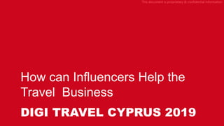 This document is proprietary & confidential information
How can Influencers Help the
Travel Business
DIGI TRAVEL CYPRUS 2019
 