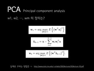 PCA Principal component analysis
w1, w2, …, wm 의 정의는?
http://www.stat.cmu.edu/~cshalizi/350/lectures/10/lecture-10.pdf실제로 구하는 방법은 ->
 