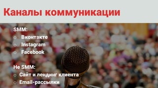 Каналы коммуникации
SMM:
o Вконтакте
o Instagram
o Facebook
Не SMM:
o Сайт и лендинг клиента
o Email-рассылки
 