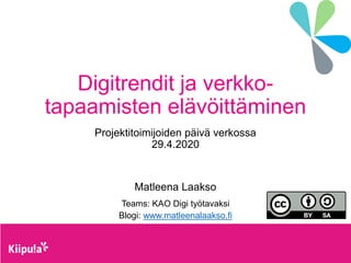 Digitrendit ja verkko-
tapaamisten elävöittäminen
Projektitoimijoiden päivä verkossa
29.4.2020
Matleena Laakso
Teams: KAO Digi työtavaksi
Blogi: www.matleenalaakso.fi
 