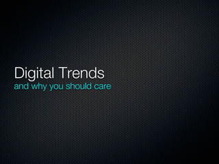 Digital Trends
and why you should care
 