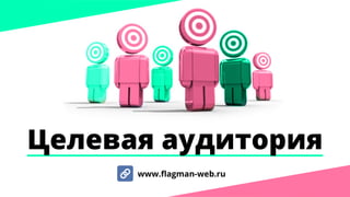 Целевая аудитория
www.flagman-web.ru
 