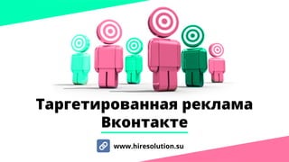 Таргетированная реклама
Вконтакте
www.hiresolution.su
 