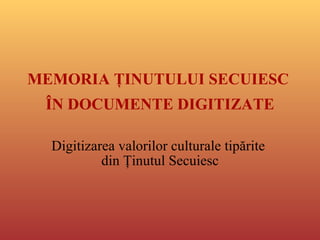 MEMORIA ŢINUTULUI SECUIESC  ÎN DOCUMENTE DIGITIZATE Digitizarea valorilor culturale tipărite  din Ţinutul Secuiesc 