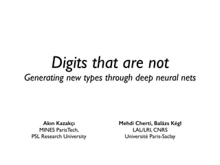 Digits that are not
Generating new types through deep neural nets
Mehdi Cherti, Balázs Kégl
LAL/LRI, CNRS
Université Paris-Saclay
Akın Kazakçı
MINES ParisTech,
PSL Research University
 