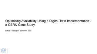 Optimizing Availability Using a Digital-Twin Implementation -
a CERN Case Study
Lukas Felsberger, Benjamin Todd
 