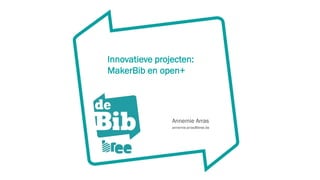 Innovatieve projecten:
MakerBib en open+
Annemie Arras
annemie.arras@bree.be
 