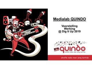 Medialab QUINDO
Voorstelling
Werking
@ Dig It Up 2019
 