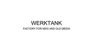 WERKTANK
FACTORY FOR NEW AND OLD MEDIA
 