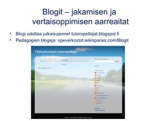 Blogit – jakamisen ja
vertaisoppimisen aarreaitat
• Blogi odottaa julkaisujenne! tutoropettajat.blogspot.fi
• Pedagogien blogeja: opeverkostot.wikispaces.com/Blogit
 