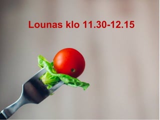 Lounas klo 11.30-12.15
 