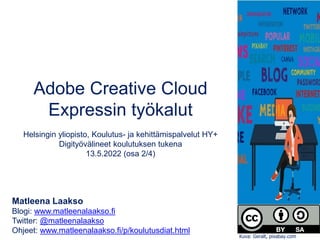 Adobe Creative Cloud
Expressin työkalut
Helsingin yliopisto, Koulutus- ja kehittämispalvelut HY+
Digityövälineet koulutuksen tukena
13.5.2022 (osa 2/4)
Matleena Laakso
Blogi: www.matleenalaakso.fi
Twitter: @matleenalaakso
Ohjeet: www.matleenalaakso.fi/p/koulutusdiat.html
Kuva: Geralt, pixabay.com
 