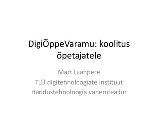 DigiÕppeVaramu: koolitus
õpetajatele
Mart Laanpere
TLÜ digitehnoloogiate instituut
Haridustehnoloogia vanemteadur
 