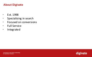 About Digivate
• Est. 1998
• Specialising in search
• Focused on conversions
• Full Service
• Integrated
 