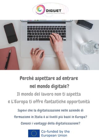 Perchè aspettare ad entrare
nel mondo digitale?
Il mondo del lavoro non ti aspetta
e L'Europa ti offre fantastiche opportunità




Sapevi che la digitalizzazione nelle aziende di
formazione in Italia è ai livelli più bassi in Europa?
Conosci i vantaggi della digitalizzazione?


 