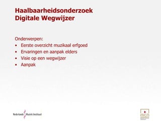 HaalbaarheidsonderzoekDigitale WegwijzerOnderwerpen:Eerste overzicht muzikaal erfgoedErvaringen en aanpak eldersVisie op een wegwijzerAanpak