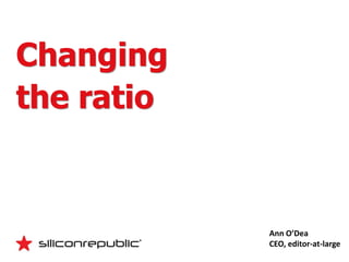Changing
the ratio


            Ann O’Dea
            CEO, editor-at-large
 