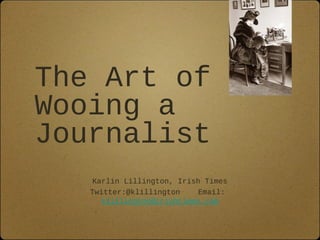 The Art of
Wooing a
Journalist
    Karlin Lillington, Irish Times
   Twitter:@klillington     Email:
      klillington@irishtimes.com
 