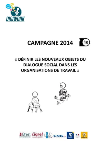 CAMPAGNE 2014
« DÉFINIR LES NOUVEAUX OBJETS DU
DIALOGUE SOCIAL DANS LES
ORGANISATIONS DE TRAVAIL »

 