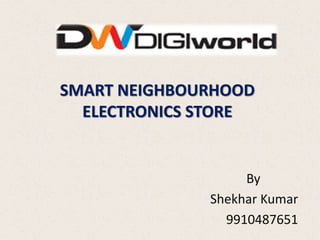 SMART NEIGHBOURHOOD 
ELECTRONICS STORE 
By 
Shekhar Kumar 
9910487651 
 
