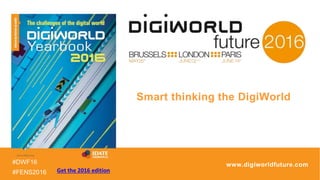 #DWF16
#FENS2016
www.digiworldfuture.com
Smart thinking the DigiWorld
Get the 2016 edition
 