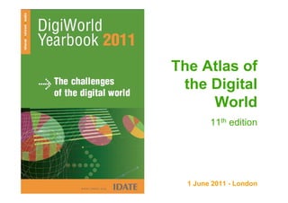 The Atlas of
                             the Digital
                                 World
                                    11th edition




w w w . i d a t e . o r g
                              1 June 2011 - London
 