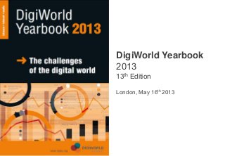 Copyright © IDATE 2013
DigiWorld Yearbook
2013
13th Edition
London, May 16th 2013
 