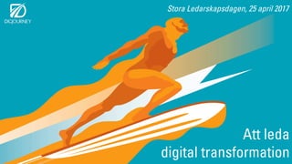 Stora Ledarskapsdagen, 25 april 2017
Att leda
digital transformation
 