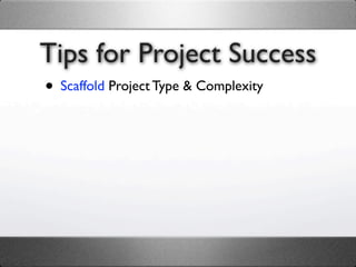Tips for Project Success
• Scaffold Project Type & Complexity
 