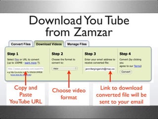 Download You Tube
        from Zamzar



  Copy and    Choose video    Link to download
   Paste        format       converted ﬁle will be
YouTube URL                   sent to your email
 
