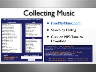 Collecting Music
       • FreePlayMusic.com
       •   Search by Feeling

       •   Click on MP3 Time to
           Download
 