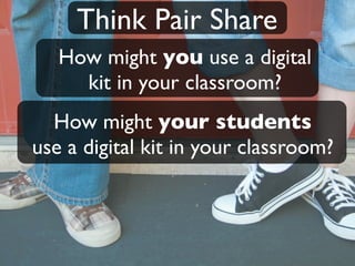 Think Pair Share
   How might you use a digital
     kit in your classroom?
  How might your students
use a digital kit in your classroom?
 