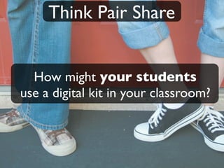 Think Pair Share


  How might your students
use a digital kit in your classroom?
 