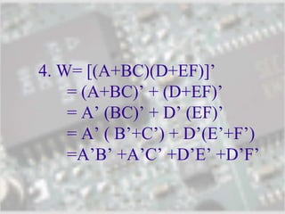 4. W= [(A+BC)(D+EF)]’
= (A+BC)’ + (D+EF)’
= A’ (BC)’ + D’ (EF)’
= A’ ( B’+C’) + D’(E’+F’)
=A’B’ +A’C’ +D’E’ +D’F’
 