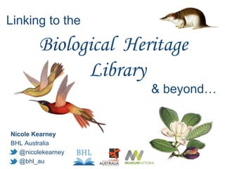 Biological Heritage
Library
& beyond…
Linking to the
Nicole Kearney
BHL Australia
@nicolekearney
@bhl_au
 