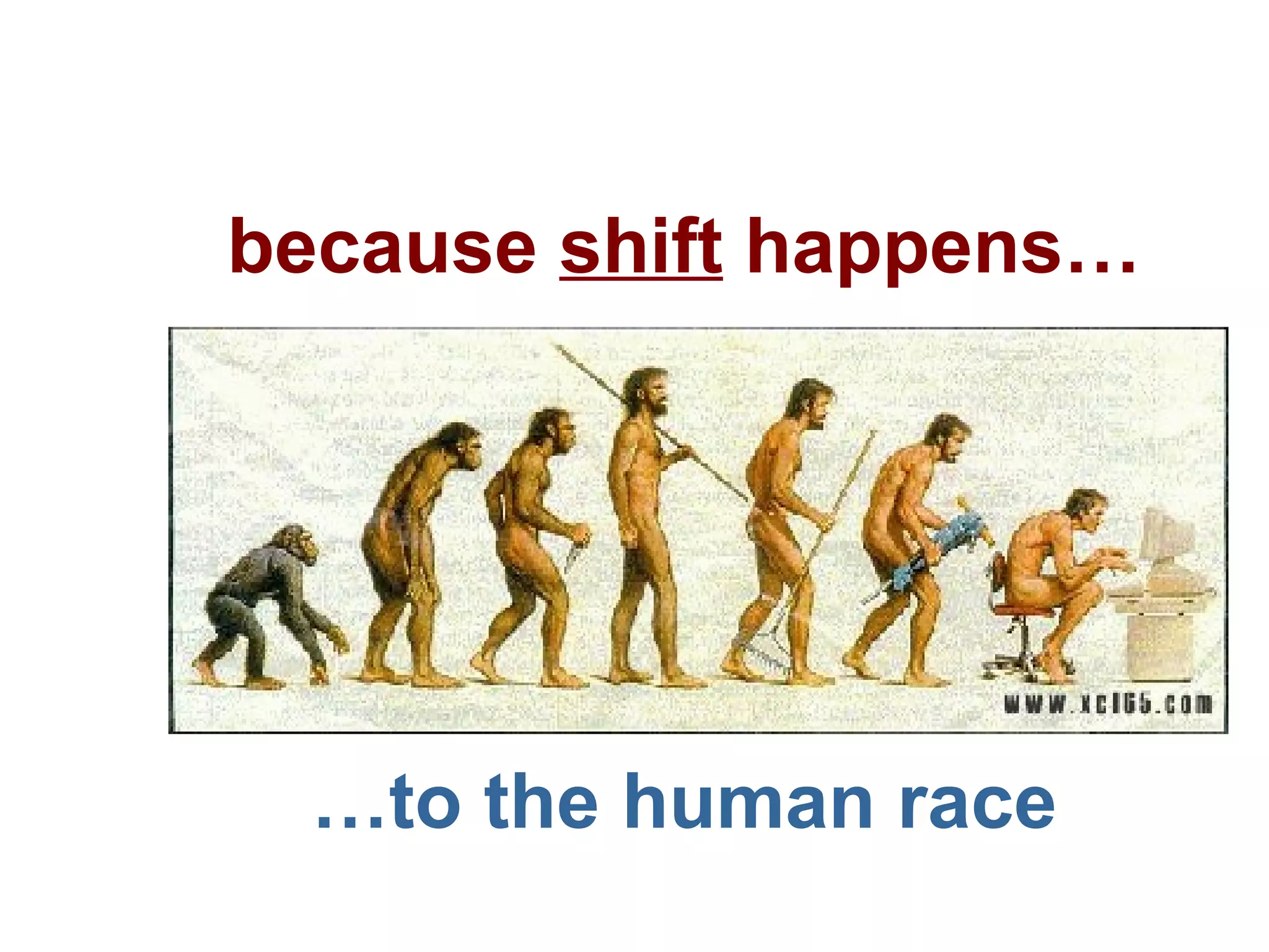 … to the human race because  shift  happens… 