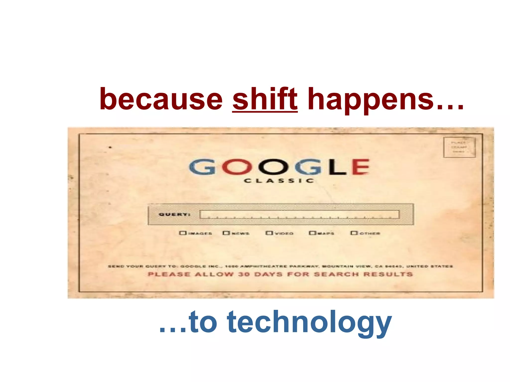 because  shift  happens… … to technology 
