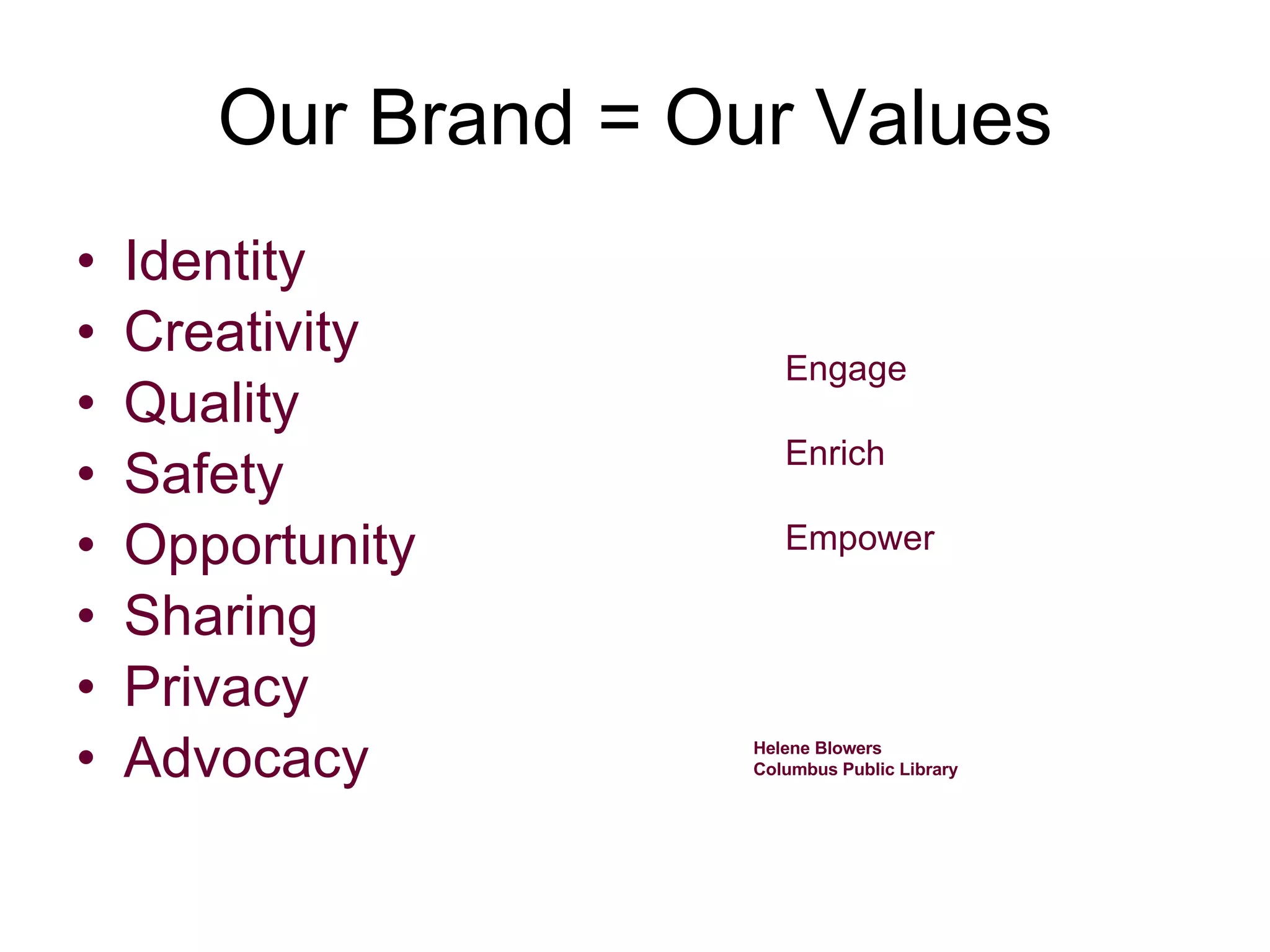 Our Brand = Our Values Identity Creativity Quality Safety Opportunity Sharing Privacy Advocacy Engage Enrich Empower Helene Blowers Columbus Public Library 