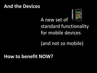 And the Devices<br />A new set of<br />standard functionality<br />for mobile devices<br />(and not so mobile)<br />How to...