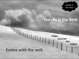 E-books in thecloud<br />The sky is thelimit<br />HTML5<br />                 CSS<br />Javascript<br />widgets<br />APIs<b...