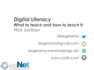 Digital Literacy 
What to teach and how to teach it 
Nick Jackson 
@largerama 
largerama@gmail.com 
largerama.creativeblogs.net 
www.ozdls.com 
 