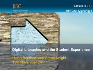 #JISCDIGLIT
                                 http://bit.ly/jiscdiglit




Digital Literacies and the Student Experience

Helen Beetham and Sarah Knight
15th November 2011
 