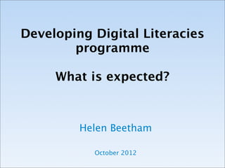 Developing Digital Literacies
        programme
               
     What is expected?



         Helen Beetham

           October 2012
 