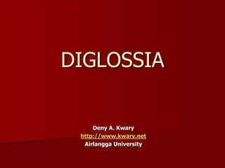 DIGLOSSIA
Deny A. Kwary
http://www.kwary.net
Airlangga University
 