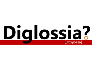 Diglossia?[dls]
 