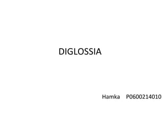 DIGLOSSIA
Hamka P0600214010
 