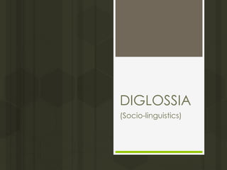 DIGLOSSIA
(Socio-linguistics)
 