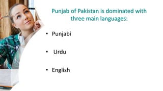 Punjab of Pakistan is dominated with
three main languages:
• Punjabi
• Urdu
• English
 