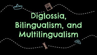 Diglossia,
Bilingualism, and
Multilingualism
 
